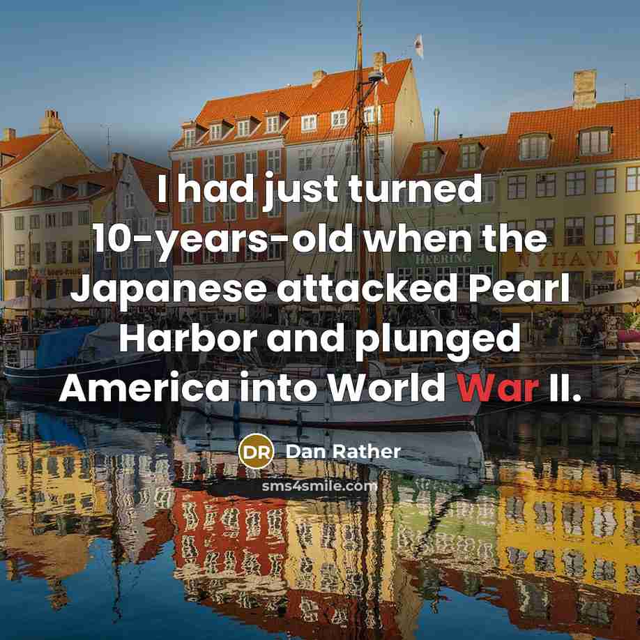 “I had just turned 10-years-old when the Japanese attacked Pearl…” quote by Dan Rather