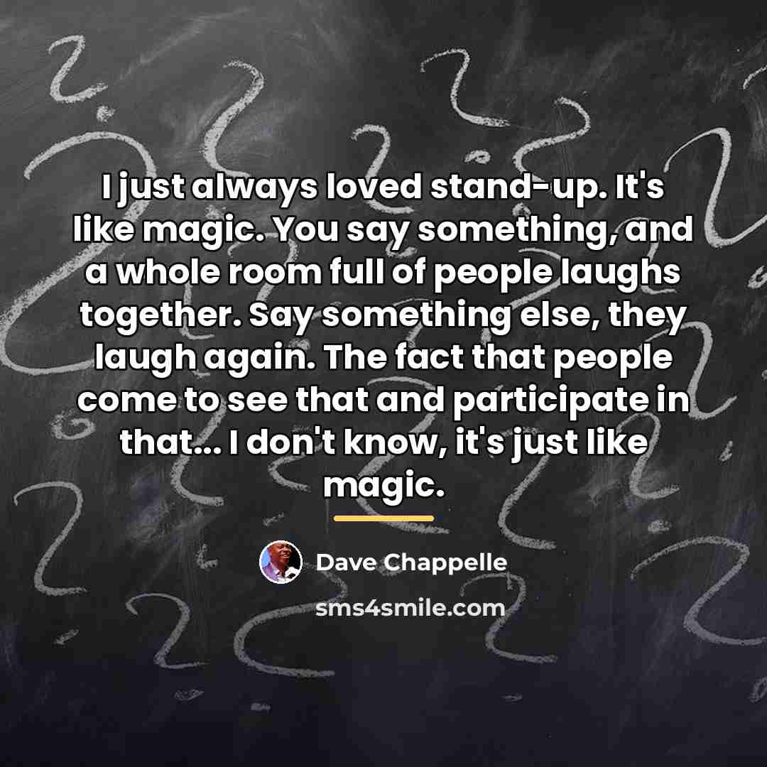 “I just always loved stand-up. It's like magic. You say…” quote by Dave Chappelle