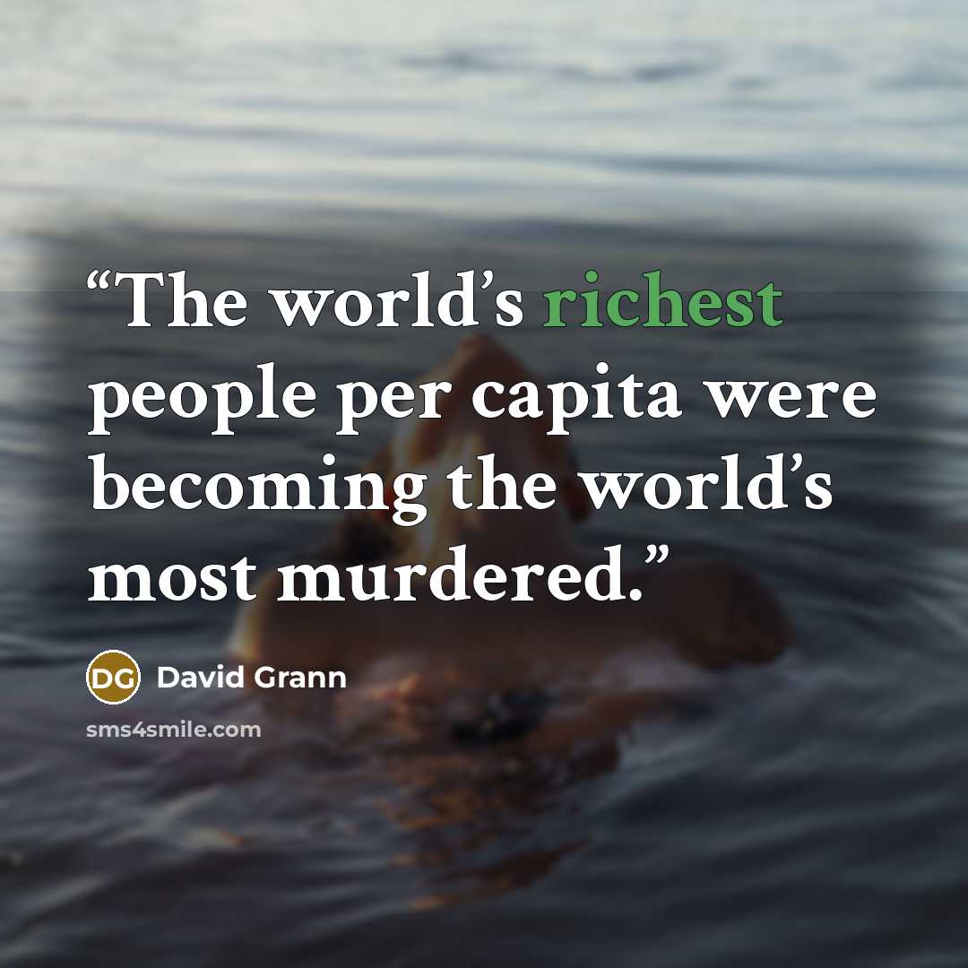 “The world’s richest people per capita were becoming the world’s most murdered.” quote by David Grann