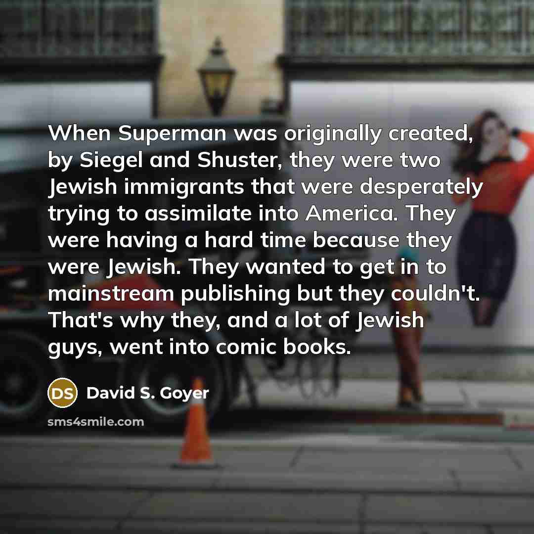 “When Superman was originally created, by Siegel and Shuster, they…” quote by David S. Goyer