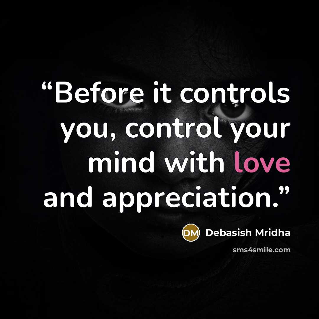 “Before it controls you, control your mind with love and appreciation.” quote by Debasish Mridha