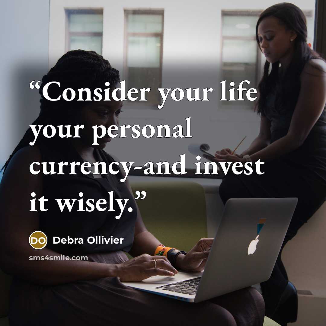 “Consider your life your personal currency-and invest it wisely.” quote by Debra Ollivier