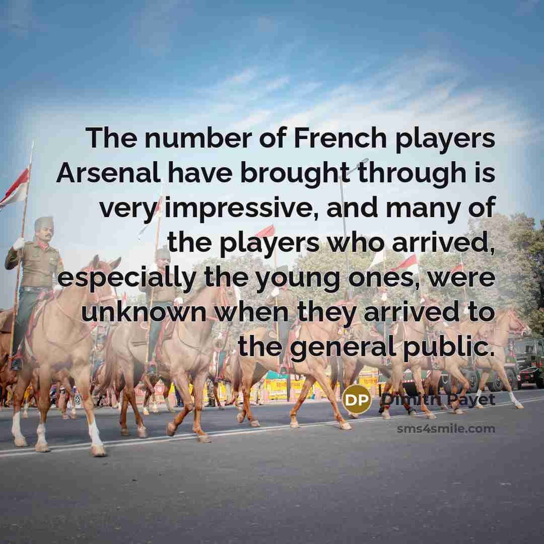 “The number of French players Arsenal have brought through is very impressive, and many of the players who arrived, especially the young ones, were unknown when they arrived to the general public.” quote by Dimitri Payet