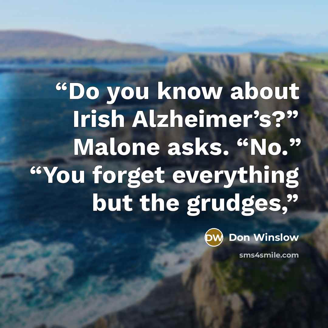 “Do you know about Irish Alzheimer’s?” Malone asks. “No.” “You forget everything but the grudges,” quote by Don Winslow