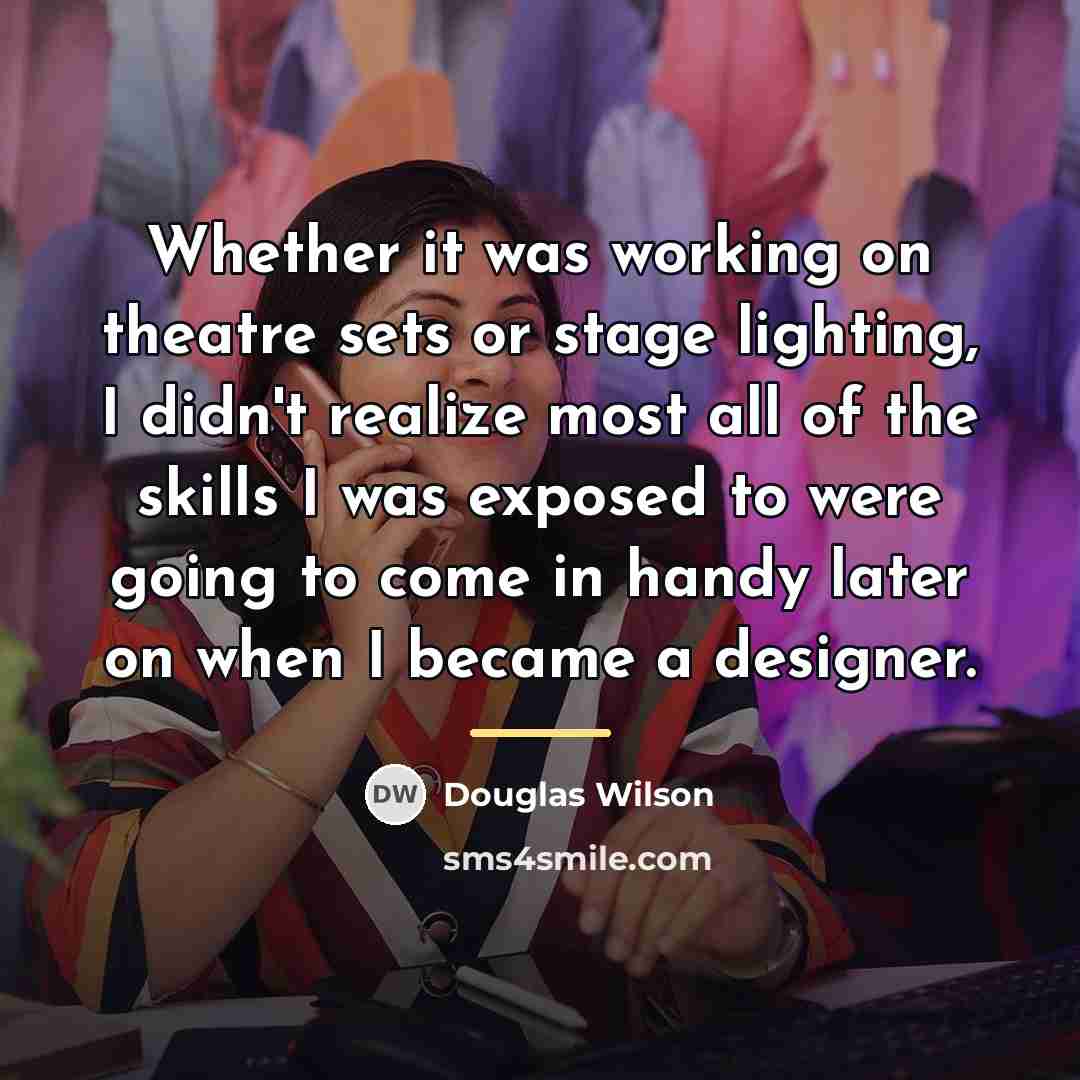 “Whether it was working on theatre sets or stage lighting,…” quote by Douglas Wilson