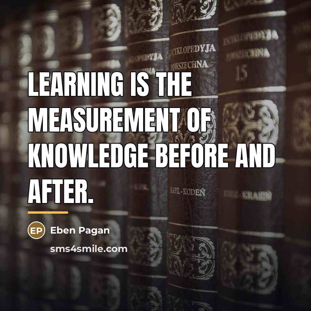 “Learning is the measurement of knowledge before and after.…” quote by Eben Pagan