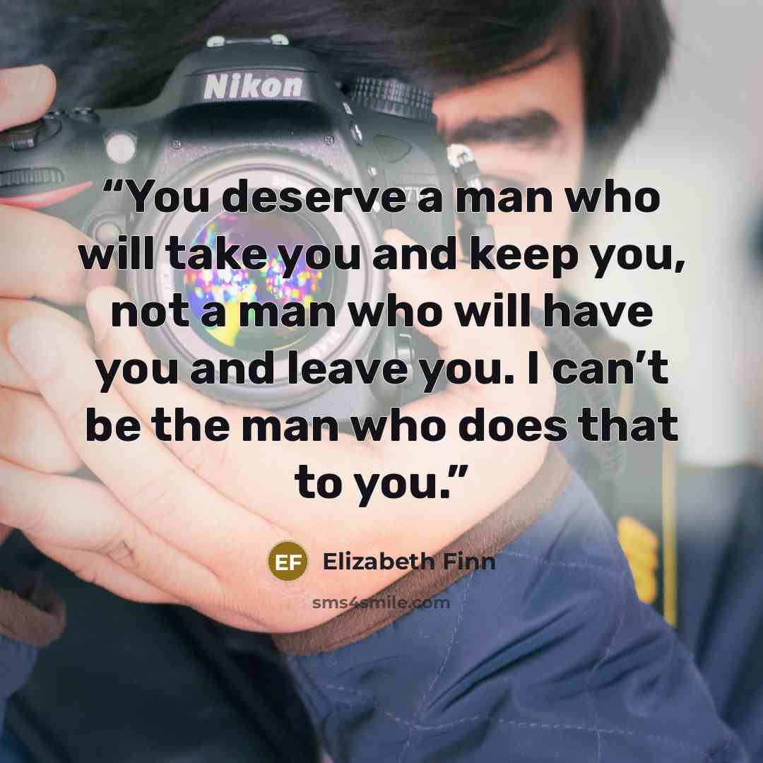 “You deserve a man who will take you and keep you, not a man who will have you and leave you. I can’t be the man who does that to you.” quote by Elizabeth Finn