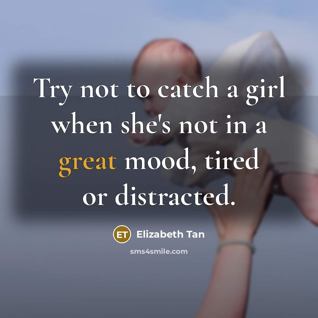 “Try not to catch a girl when she's not in a great mood, tired or distracted.” quote by Elizabeth Tan