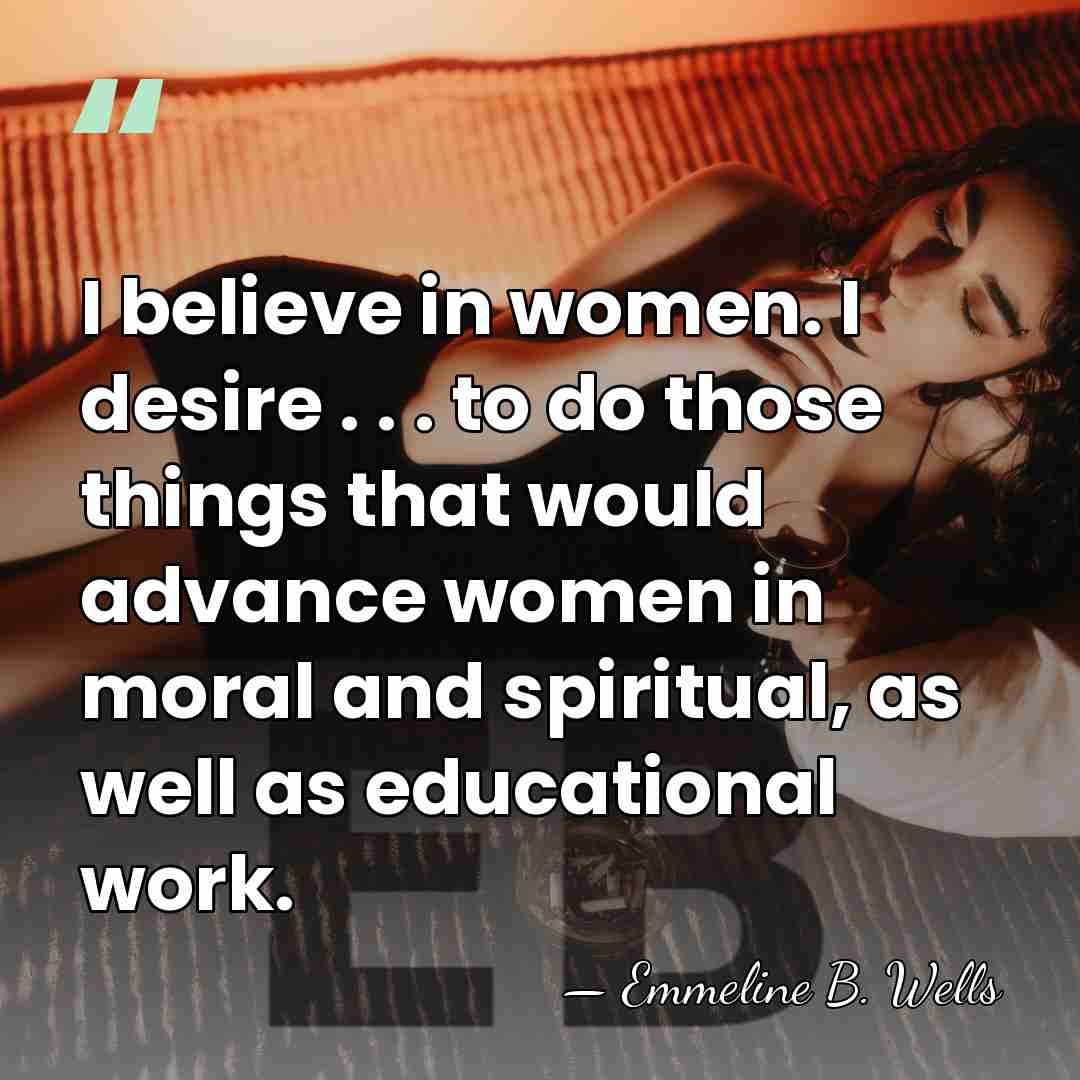 I believe in women. I desire . . . to do those&hellip; - Emmeline B. Wells