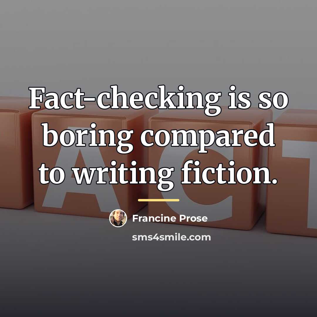 “Fact-checking is so boring compared to writing fiction.…” quote by Francine Prose