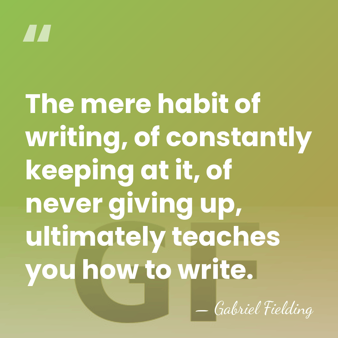 The mere habit of writing, of constantly keeping at it, of never&hellip; - Gabriel Fielding