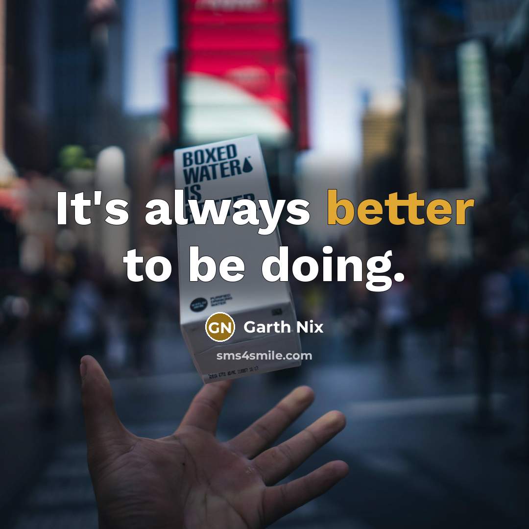 “It's always better to be doing.” quote by Garth Nix