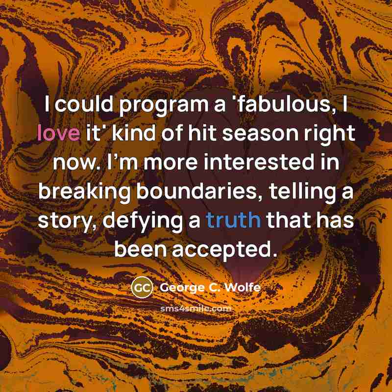 “I could program a 'fabulous, I love it' kind of hit season right now. I'm more interested in breaking boundaries, telling a story, defying a truth that has been accepted.” quote by George C. Wolfe