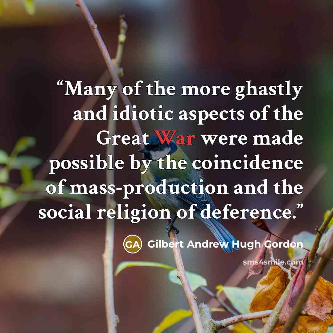 “Many of the more ghastly and idiotic aspects of the Great War were made possible by the coincidence of mass-production and the social religion of deference.” quote by Gilbert Andrew Hugh Gordon