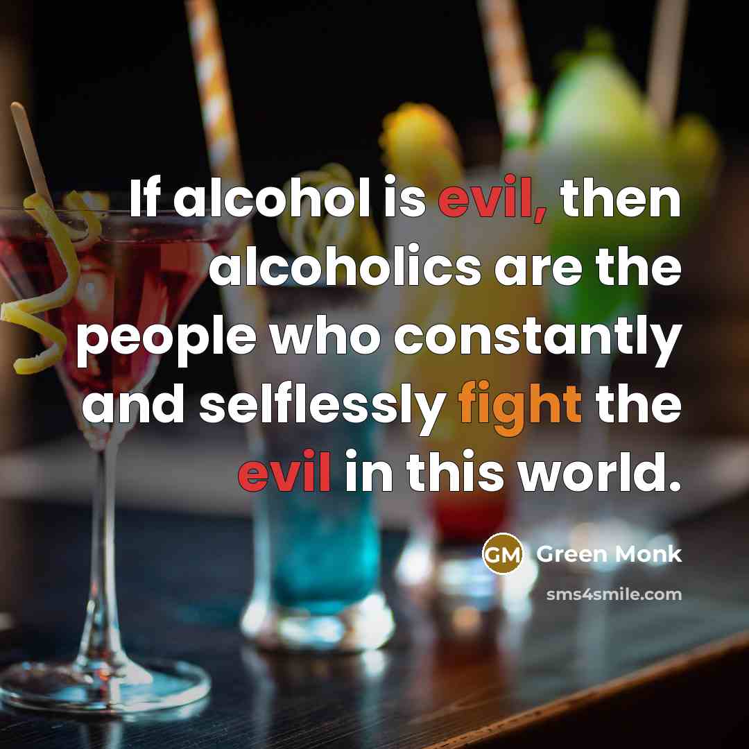 “If alcohol is evil, then alcoholics are the people who…” quote by Green Monk