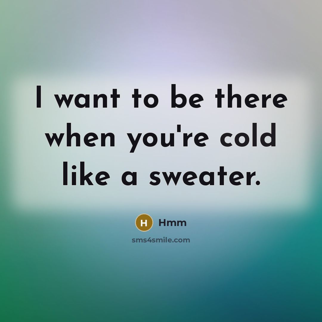 “I want to be there when you're cold like a sweater.” quote by Hmm