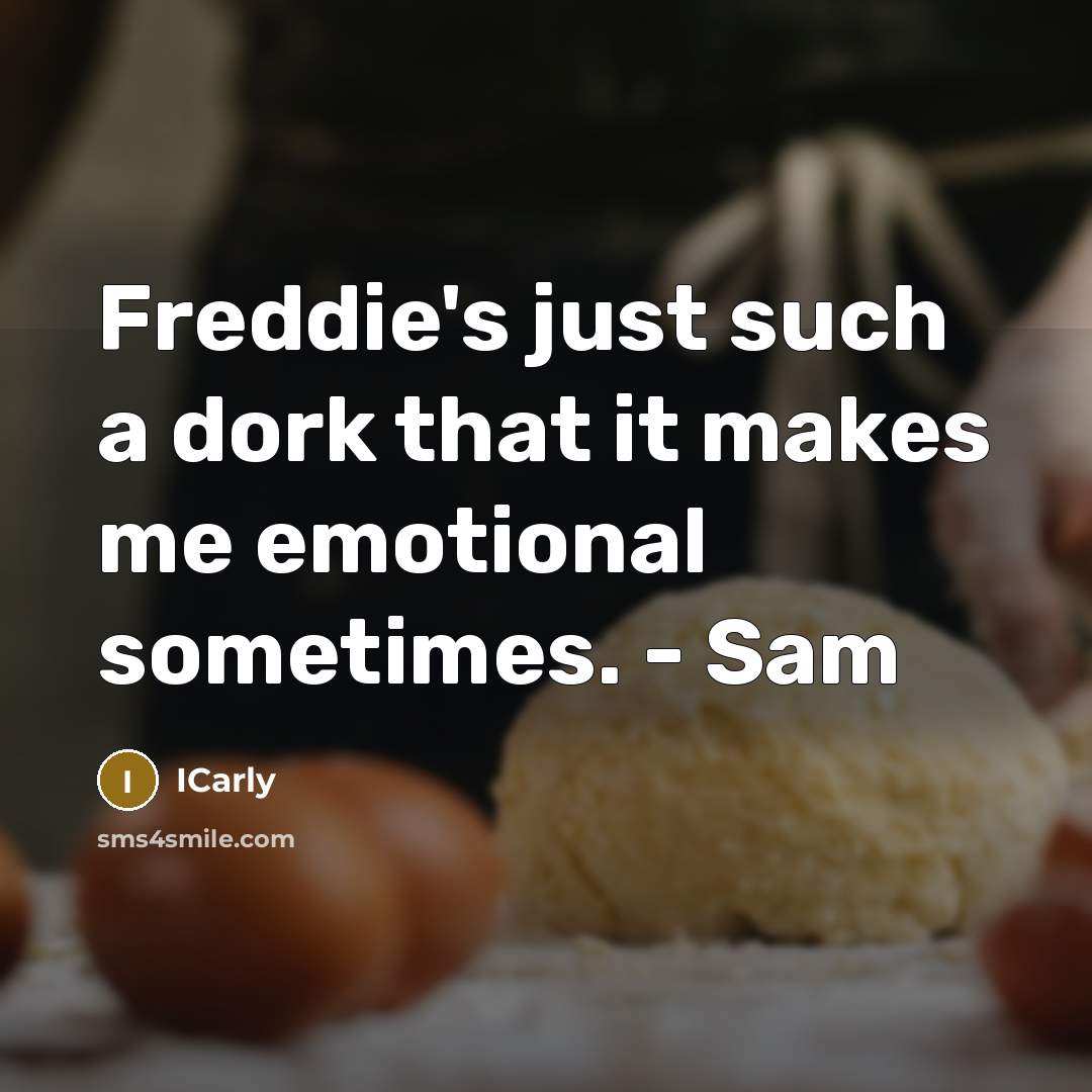 “Freddie's just such a dork that it makes me emotional sometimes. - Sam” quote by ICarly