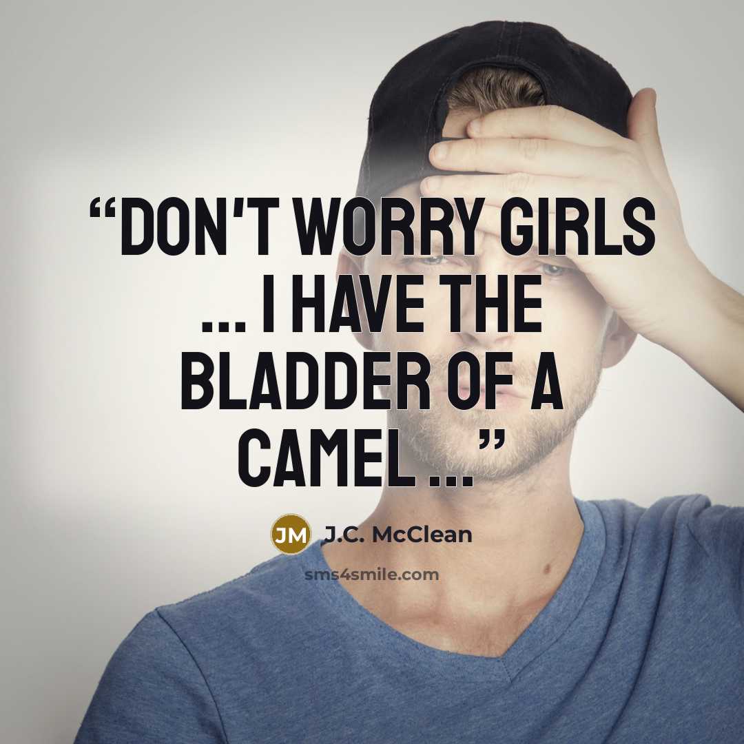 “Don't worry girls ... I have the bladder of a camel ...” quote by J.C. McClean