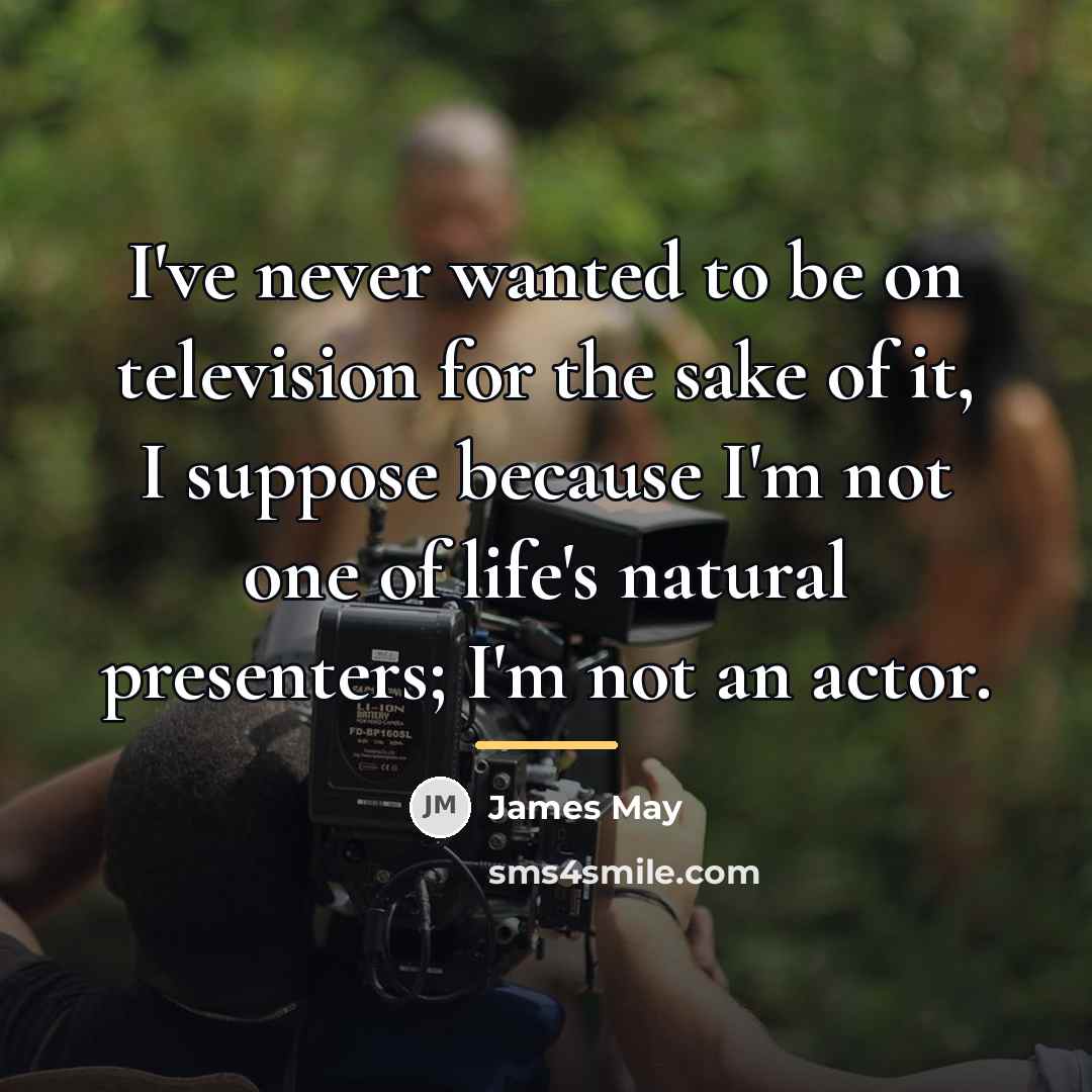 “I've never wanted to be on television for the sake…” quote by James May
