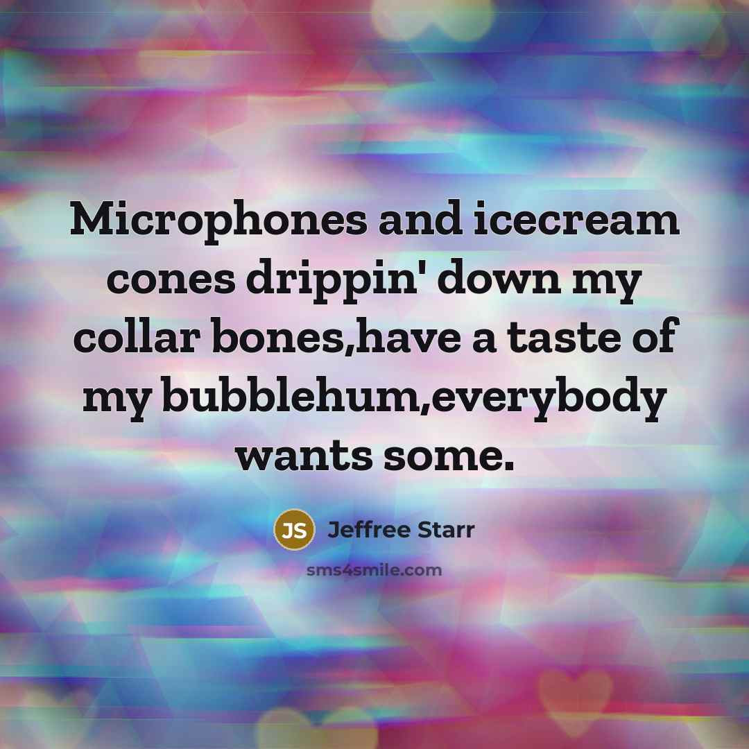 “Microphones and icecream cones drippin' down my collar bones,have a taste of my bubblehum,everybody wants some.” quote by Jeffree Starr