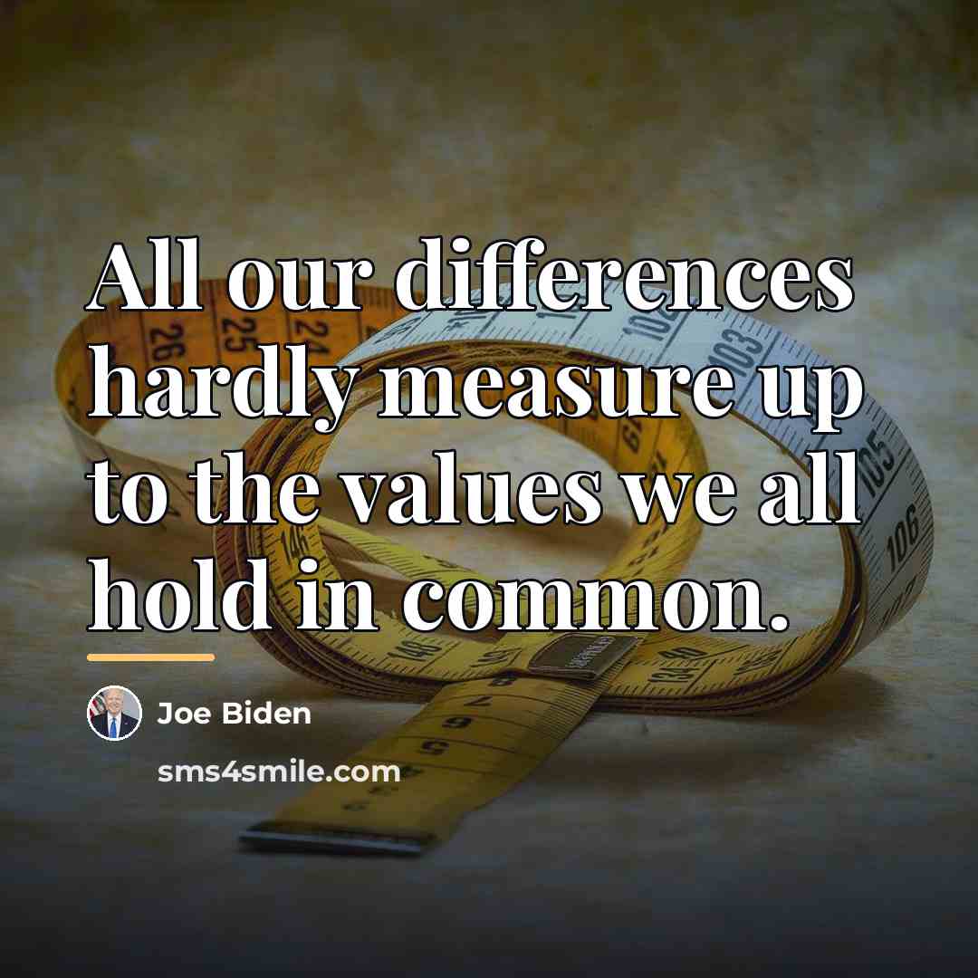 “All our differences hardly measure up to the values we…” quote by Joe Biden