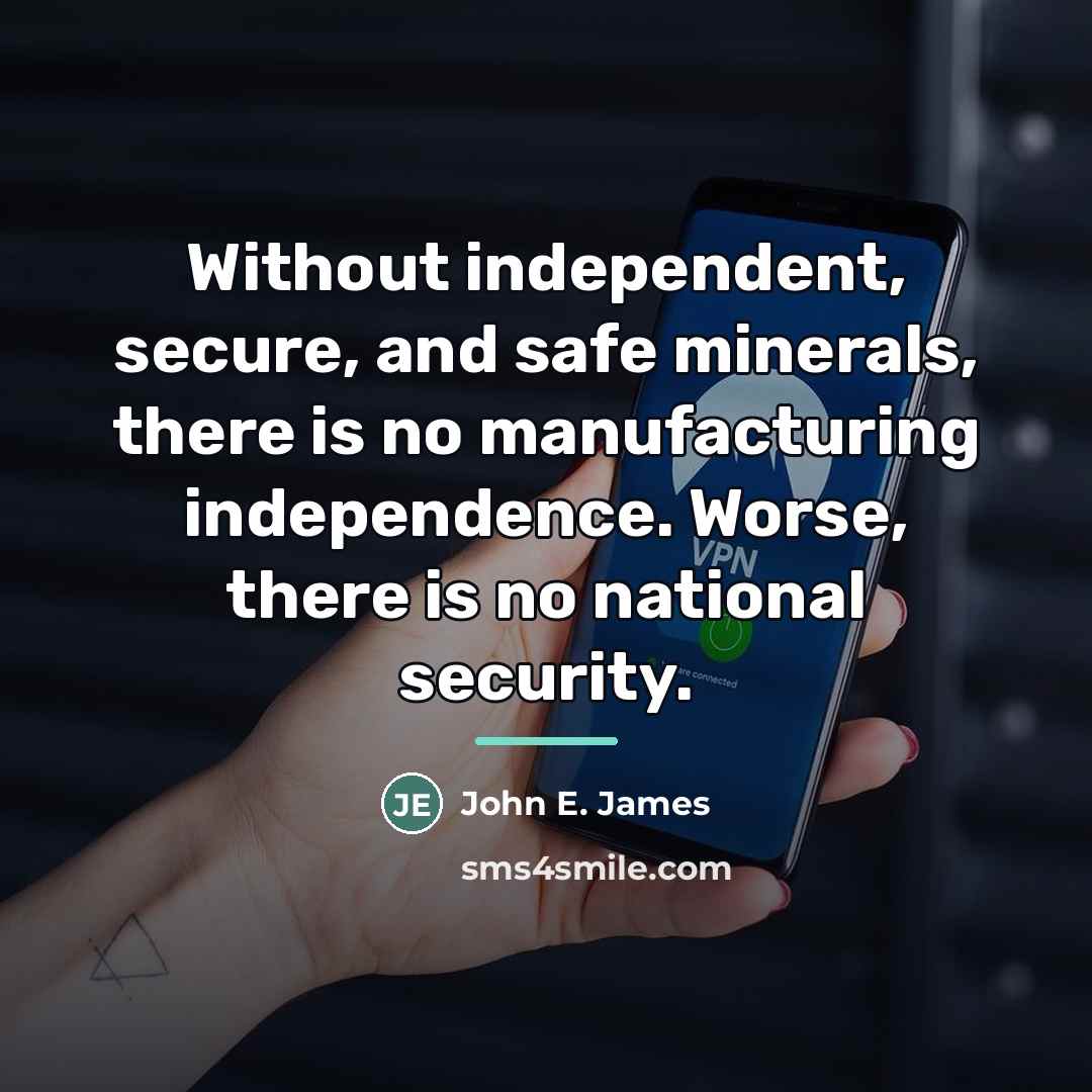 “Without independent, secure, and safe minerals, there is no manufacturing…” quote by John E. James