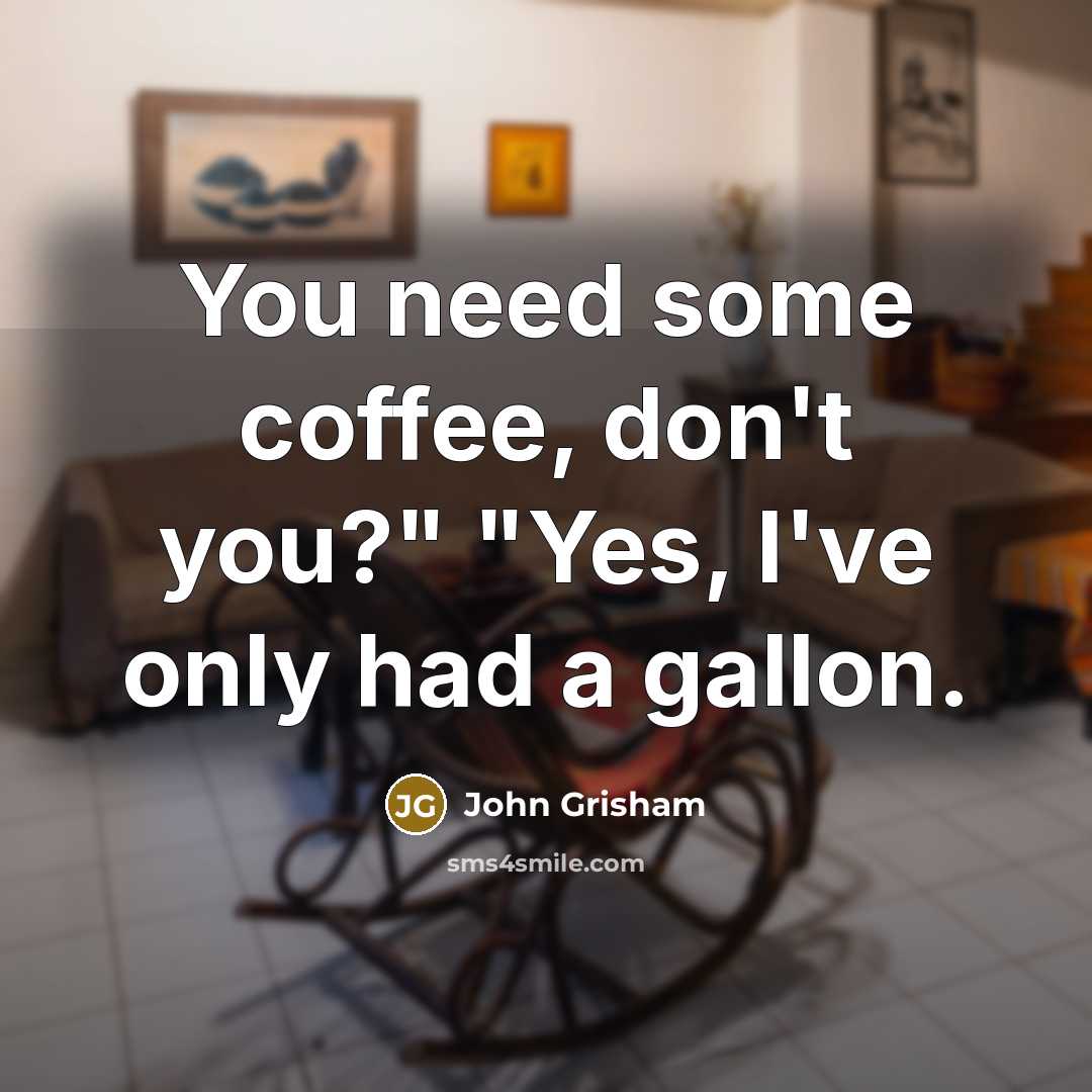 “You need some coffee, don't you?" "Yes, I've only had…” quote by John Grisham