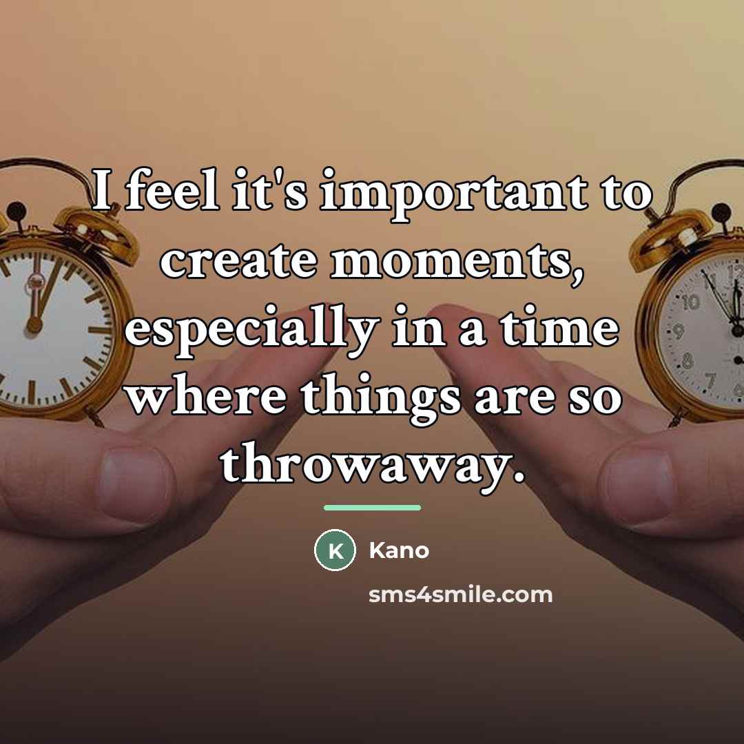 “I feel it's important to create moments, especially in a…” quote by Kano