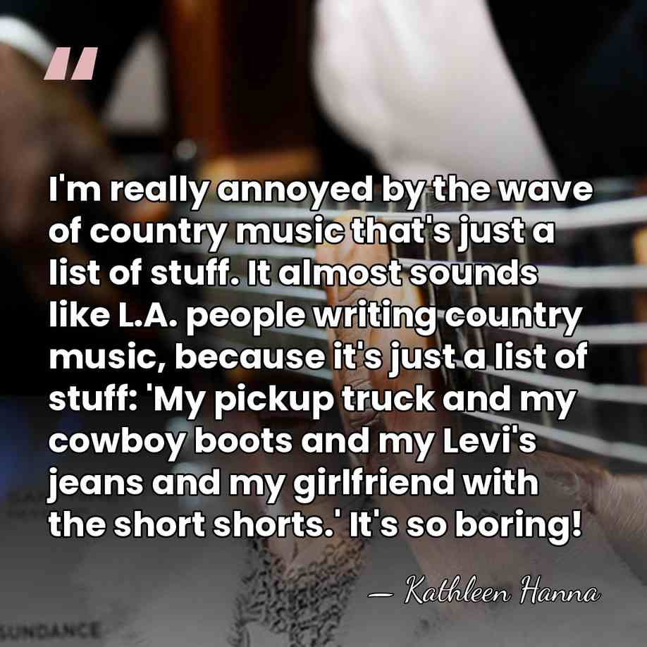 I'm really annoyed by the wave of country music that's just a&hellip; - Kathleen Hanna