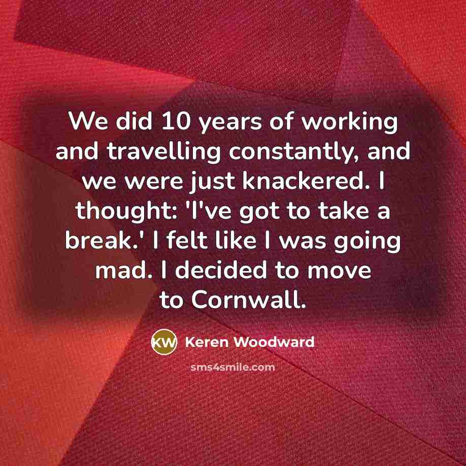 “We did 10 years of working and travelling constantly, and…” quote by Keren Woodward