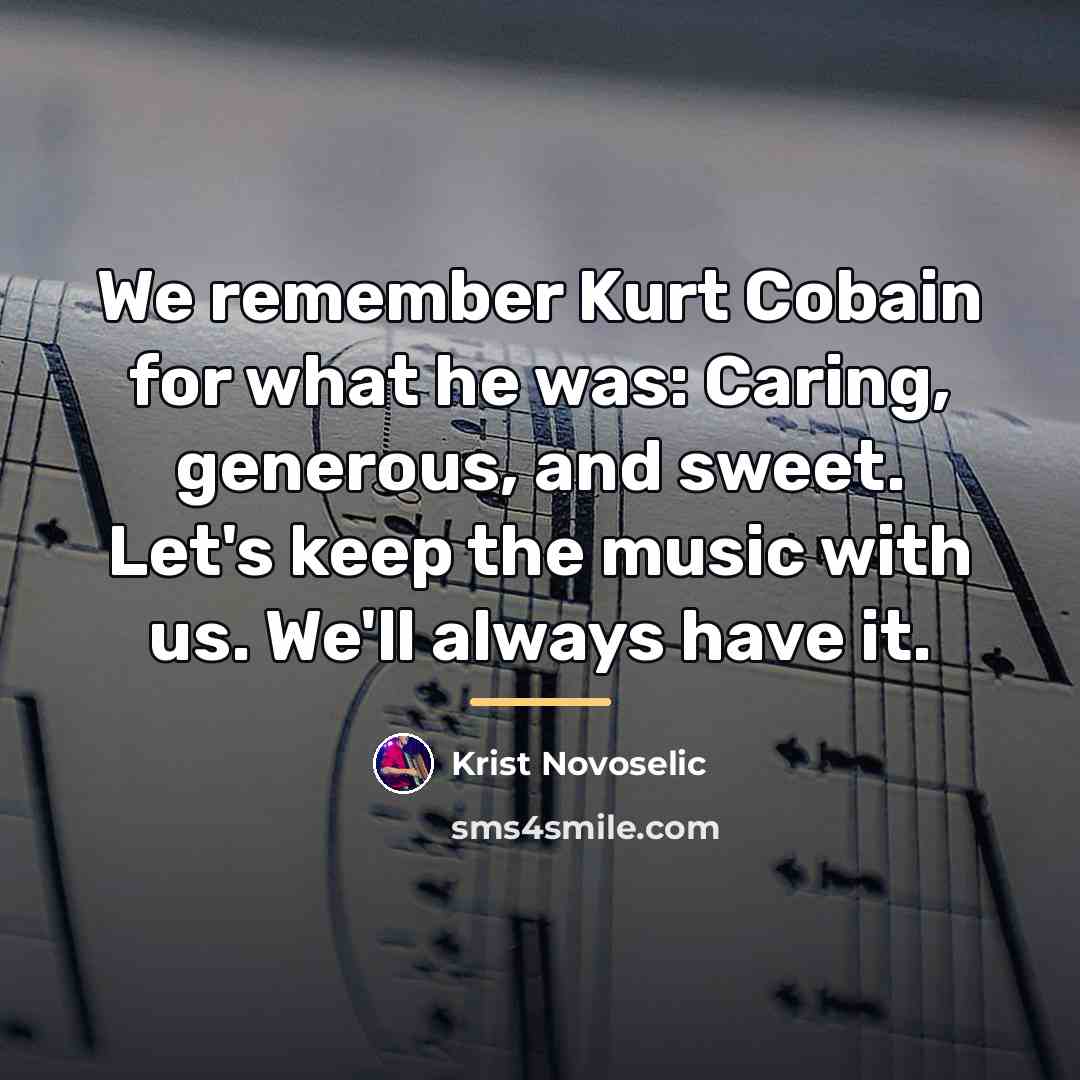 “We remember Kurt Cobain for what he was: Caring, generous,…” quote by Krist Novoselic