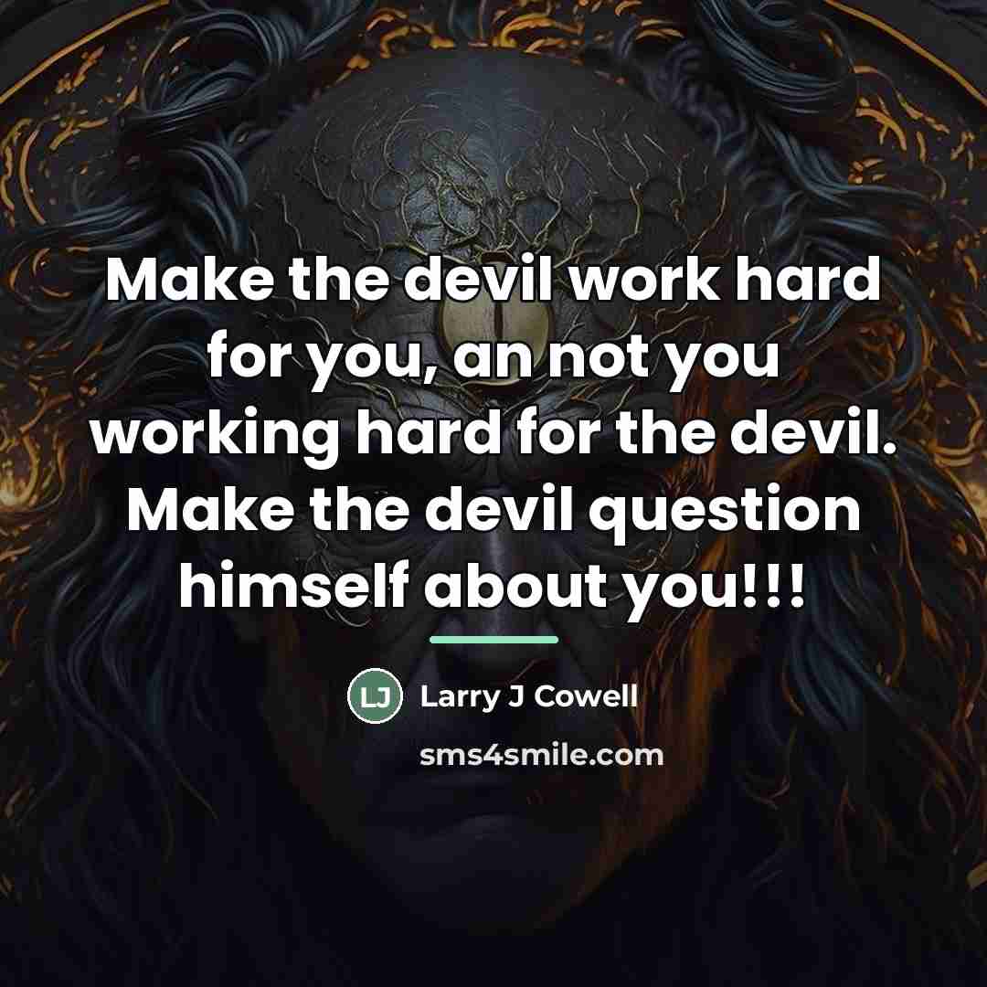 “Make the devil work hard for you, an not you…” quote by Larry J Cowell