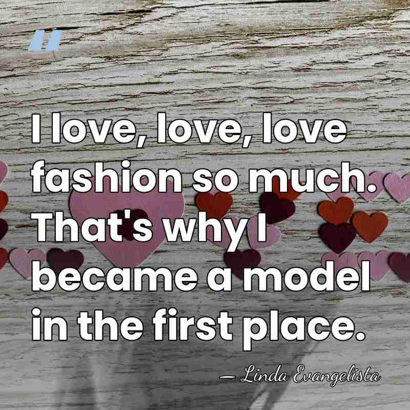 I love, love, love fashion so much. That's why I became a&hellip; - Linda Evangelista