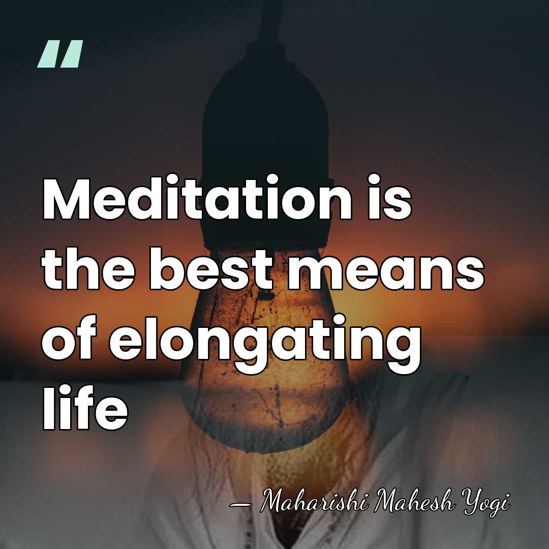 Meditation is the best means of elongating life - Maharishi Mahesh Yogi