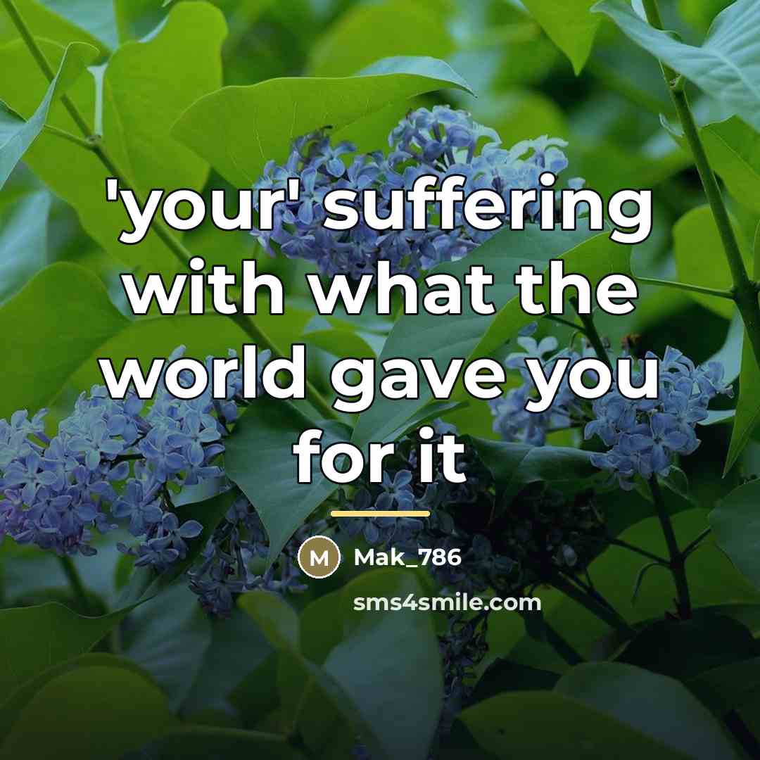 “'your' suffering with what the world gave you for it…” quote by Mak_786