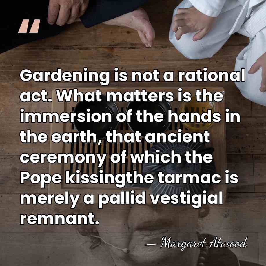 Gardening is not a rational act. What matters is the immersion of&hellip; - Margaret Atwood
