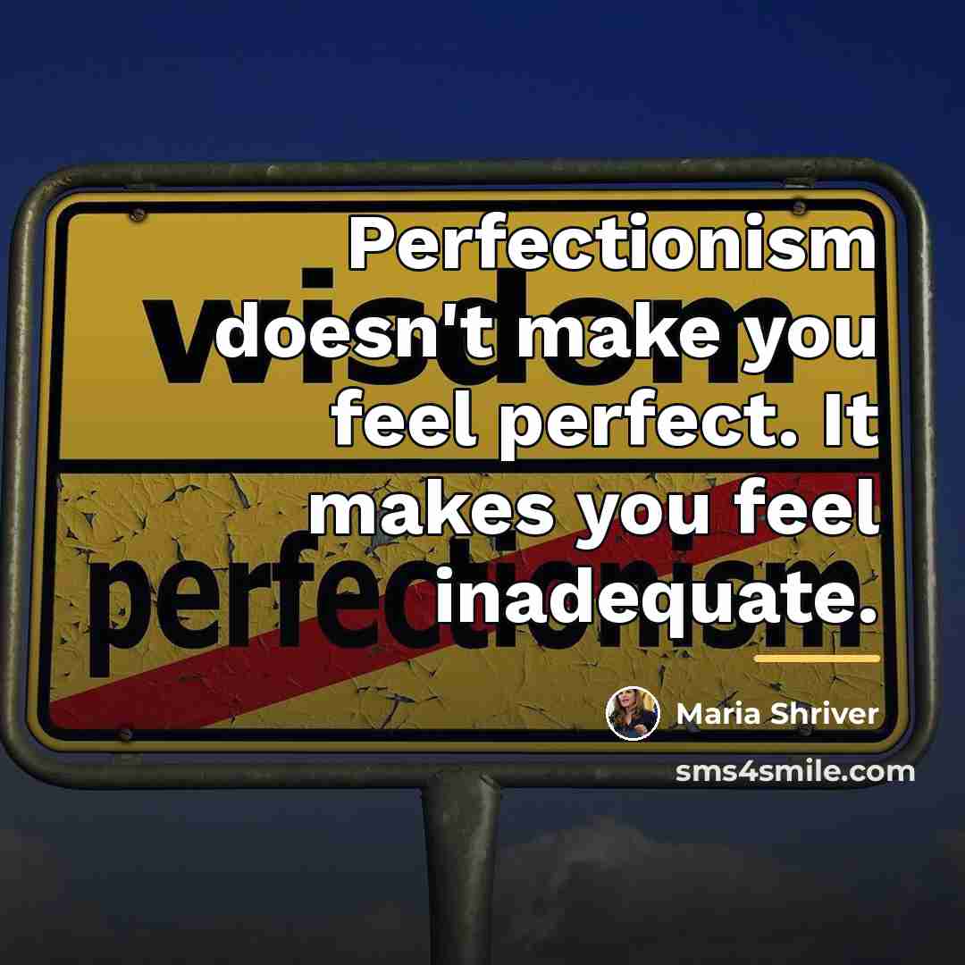 “Perfectionism doesn't make you feel perfect. It makes you feel…” quote by Maria Shriver