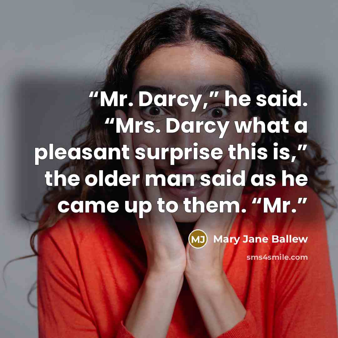 “Mr. Darcy,” he said. “Mrs. Darcy what a pleasant surprise this is,” the older man said as he came up to them. “Mr.” quote by Mary Jane Ballew
