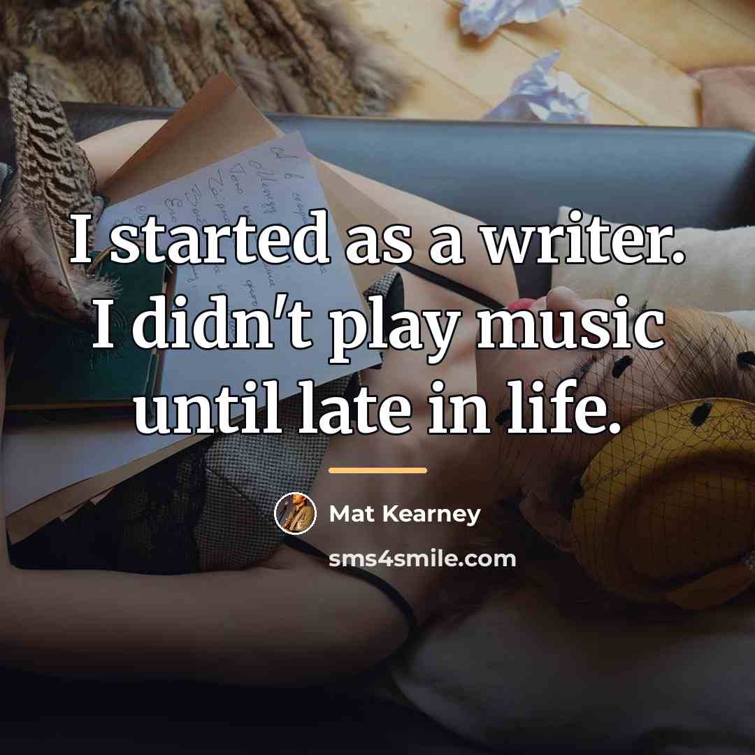 “I started as a writer. I didn't play music until…” quote by Mat Kearney