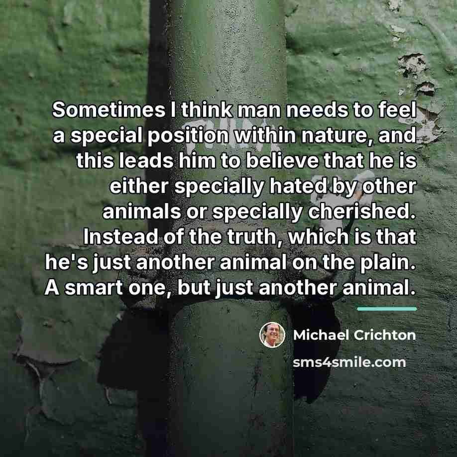 “Sometimes I think man needs to feel a special position…” quote by Michael Crichton