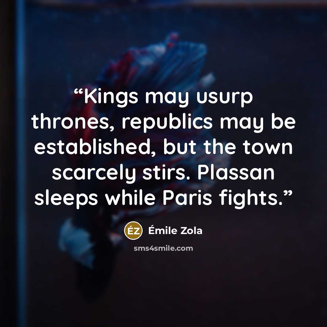 “Kings may usurp thrones, republics may be established, but the town scarcely stirs. Plassan sleeps while Paris fights.” quote by Émile Zola