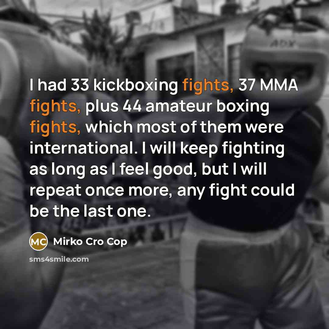 “I had 33 kickboxing fights, 37 MMA fights, plus 44…” quote by Mirko Cro Cop