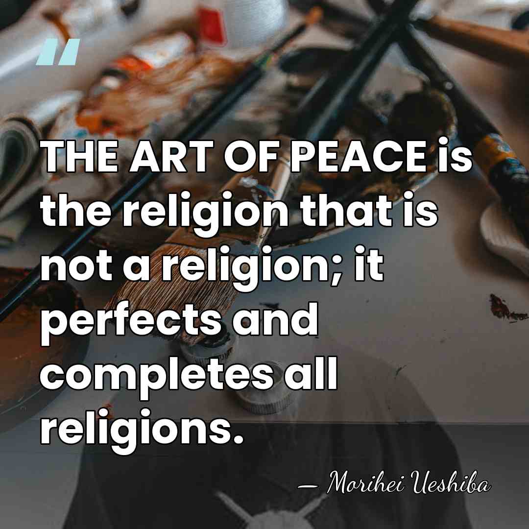 THE ART OF PEACE is the religion that is not a religion;&hellip; - Morihei Ueshiba