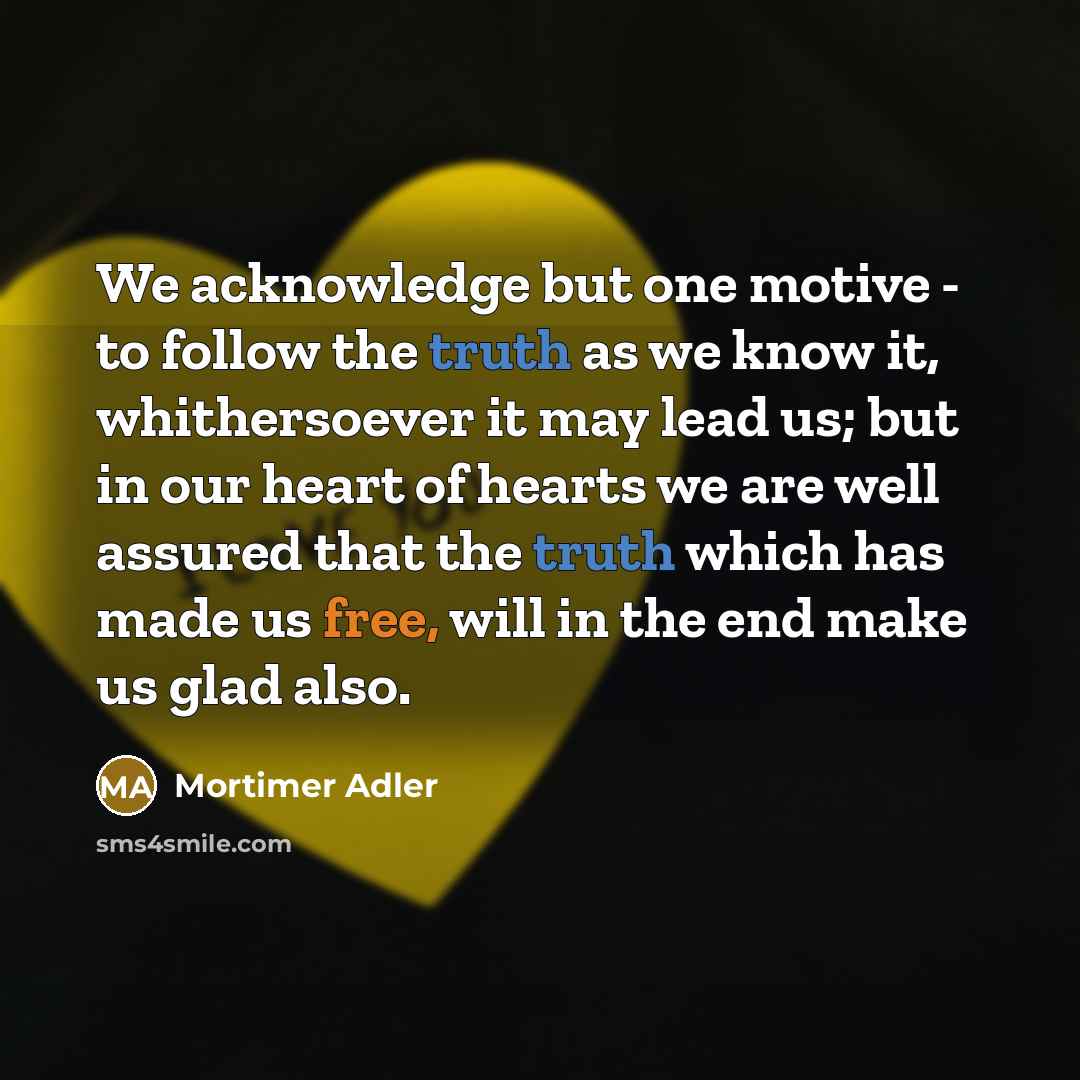 “We acknowledge but one motive - to follow the truth…” quote by Mortimer Adler