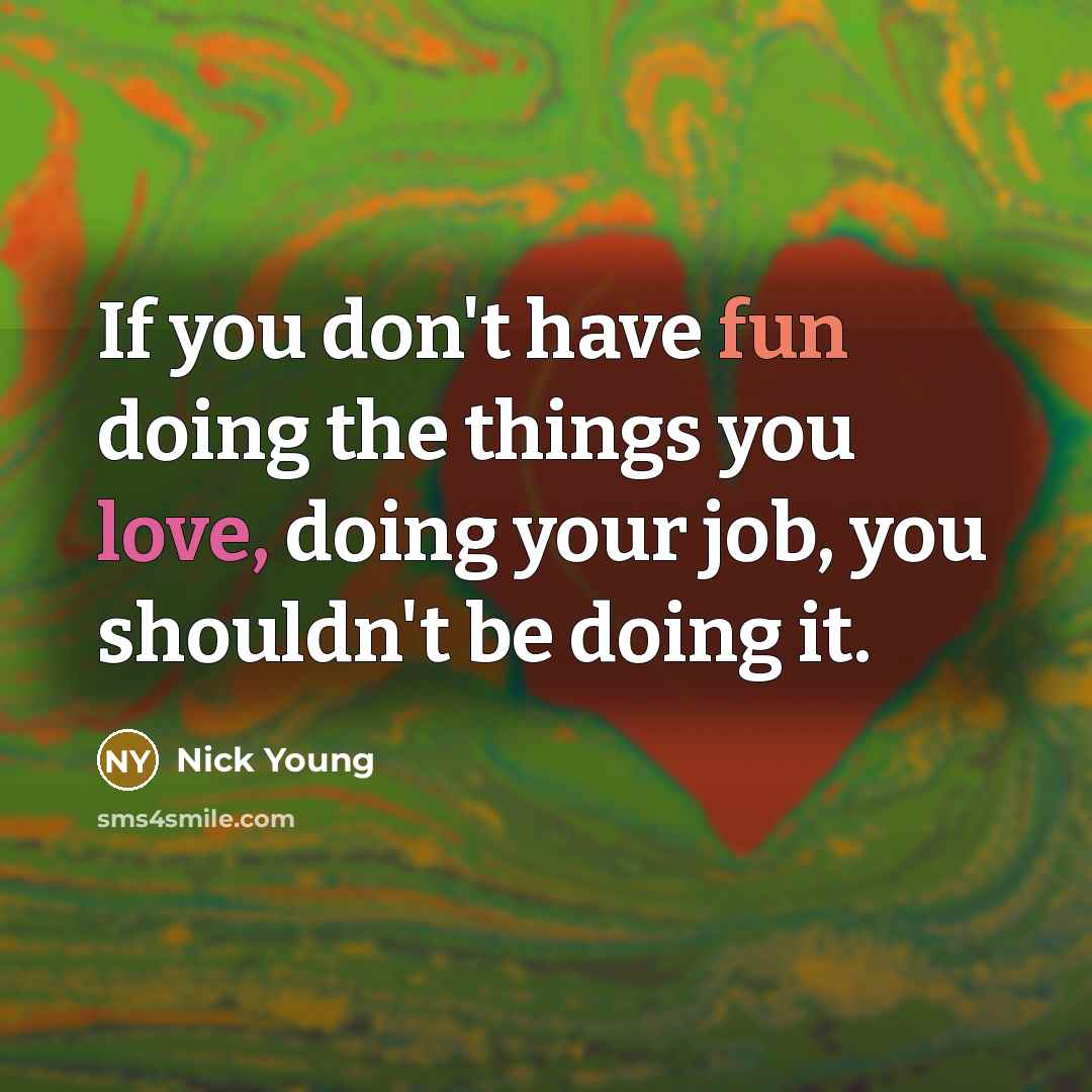 “If you don't have fun doing the things you love, doing your job, you shouldn't be doing it.” quote by Nick Young