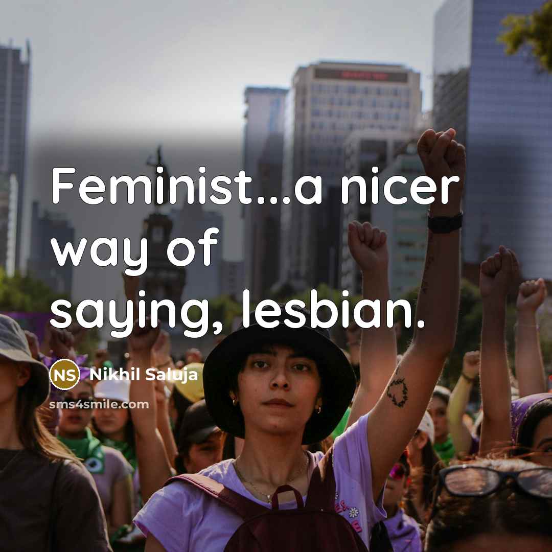 “Feminist...a nicer way of saying, lesbian.…” quote by Nikhil Saluja