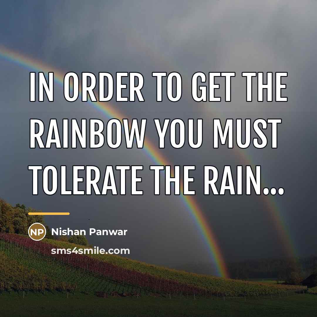 “In order to get the rainbow you must tolerate the…” quote by Nishan Panwar