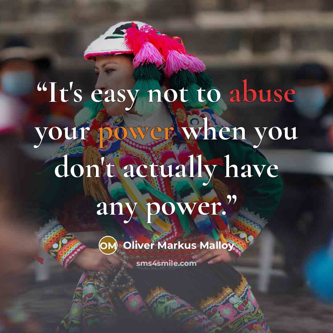 “It's easy not to abuse your power when you don't actually have any power.” quote by Oliver Markus Malloy