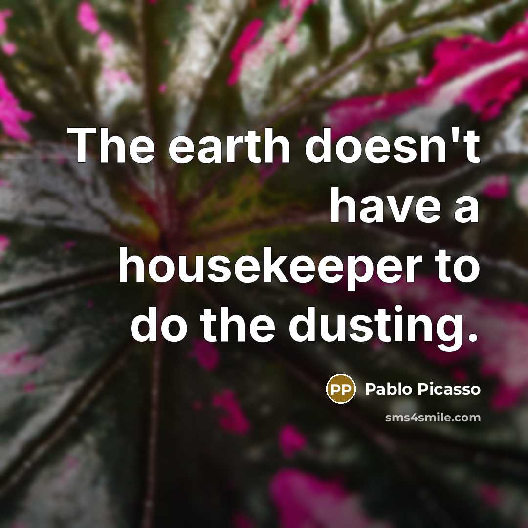 “The earth doesn't have a housekeeper to do the dusting.…” quote by Pablo Picasso