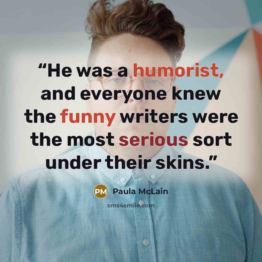 “He was a humorist, and everyone knew the funny writers were the most serious sort under their skins.” quote by Paula McLain